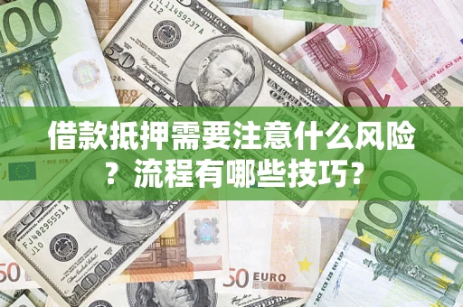 武汉借款抵押需要注意什么风险？流程有哪些技巧？
