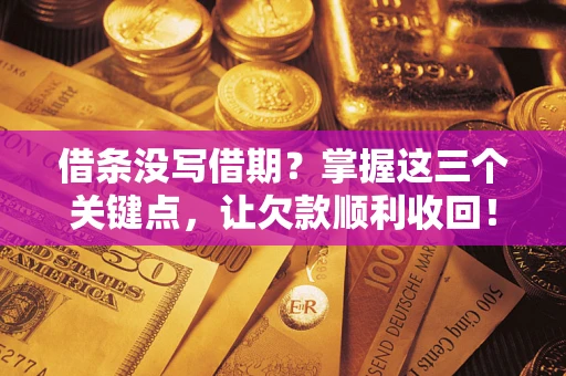 武汉借条没写借期？掌握这三个关键点，让欠款顺利收回！