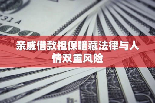 武汉亲戚借款担保暗藏法律与人情双重风险