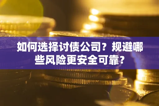 武汉如何选择讨债公司？规避哪些风险更安全可靠？