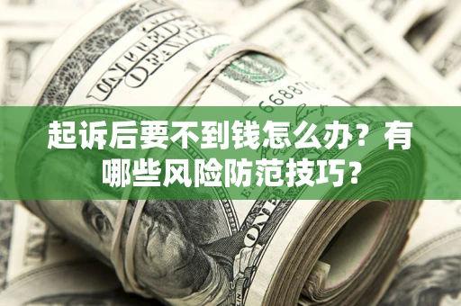 武汉起诉后要不到钱怎么办?有哪些风险防范技巧? 武汉起诉后要不到钱怎么办?有哪些风险防范技巧?