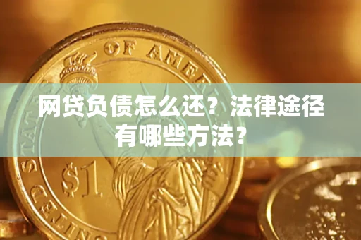 武汉网贷负债怎么还？法律途径有哪些方法？