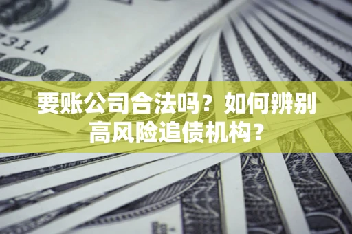 武汉要账公司合法吗？如何辨别高风险追债机构？