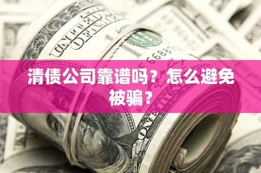 武汉清债公司靠谱吗？怎么避免被骗？
