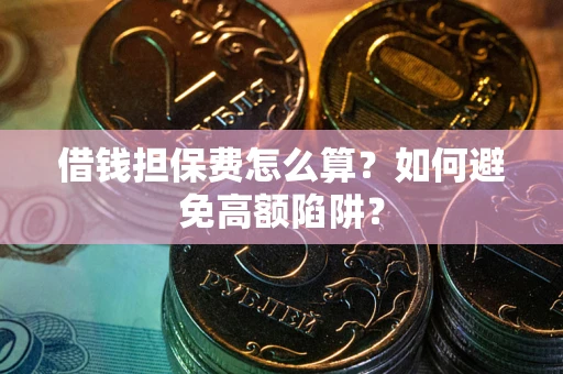 武汉借钱担保费怎么算？如何避免高额陷阱？