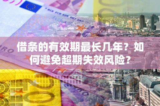 武汉借条的有效期最长几年？如何避免超期失效风险？