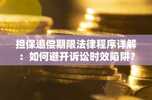 武汉担保追偿期限法律程序详解：如何避开诉讼时效陷阱？