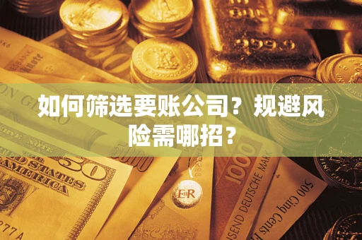 武汉如何筛选要账公司？规避风险需哪招？