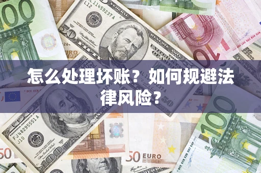 武汉怎么处理坏账？如何规避法律风险？