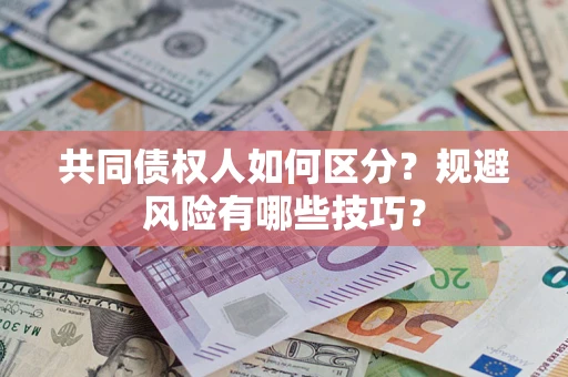 武汉共同债权人如何区分？规避风险有哪些技巧？