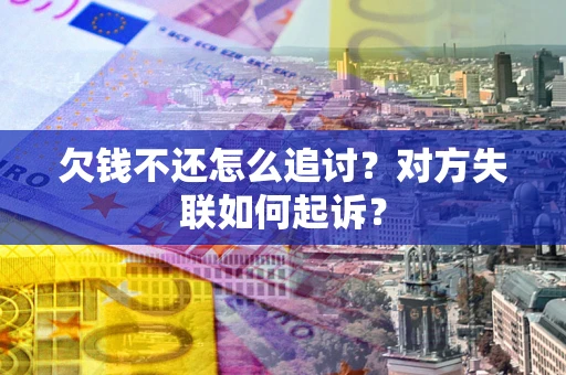 武汉欠钱不还怎么追讨？对方失联如何起诉？