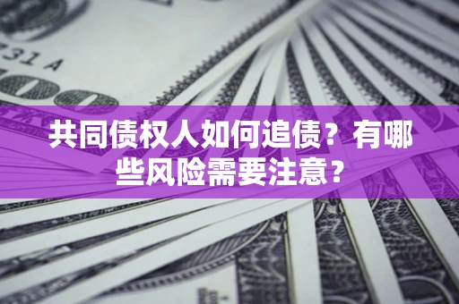 武汉共同债权人如何追债？有哪些风险需要注意？