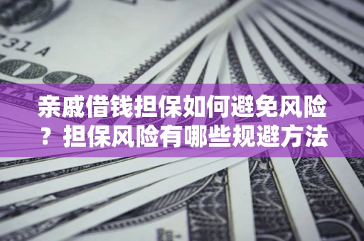 武汉亲戚借钱担保如何避免风险？担保风险有哪些规避方法？