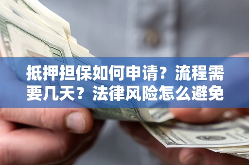 武汉抵押担保如何申请？流程需要几天？法律风险怎么避免？避坑指南