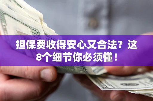 武汉担保费收得安心又合法？这8个细节你必须懂！