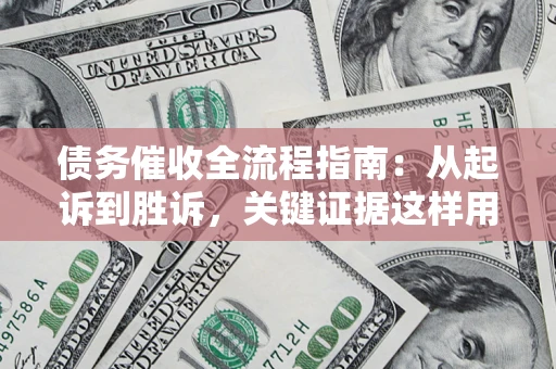 武汉债务催收全流程指南：从起诉到胜诉，关键证据这样用