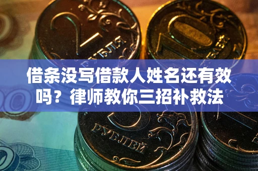 武汉借条没写借款人姓名还有效吗？律师教你三招补救法
