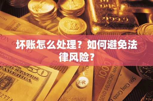 武汉坏账怎么处理？如何避免法律风险？