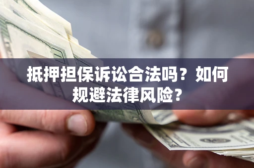 武汉抵押担保诉讼合法吗？如何规避法律风险？