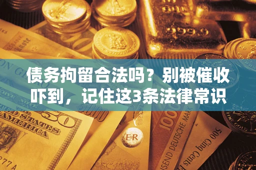 武汉债务拘留合法吗?别被催收吓到,记住这3条法律常识 武汉债务拘留合法吗?别被催收吓到,记住这3条法律常识