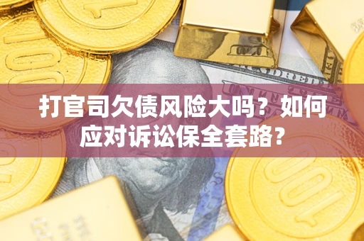 武汉打官司欠债风险大吗？如何应对诉讼保全套路？