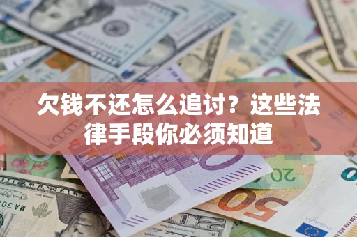 武汉欠钱不还怎么追讨？这些法律手段你必须知道