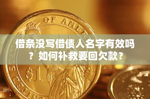 武汉借条没写借债人名字有效吗？如何补救要回欠款？