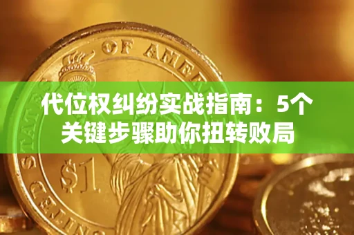 武汉代位权纠纷实战指南：5个关键步骤助你扭转败局