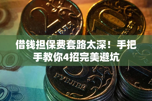 武汉借钱担保费套路太深！手把手教你4招完美避坑