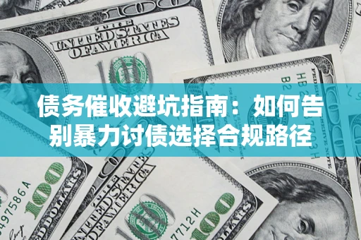 武汉债务催收避坑指南：如何告别暴力讨债选择合规路径