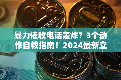 武汉暴力催收电话轰炸？3个动作自救指南！2024最新立案标准全解析