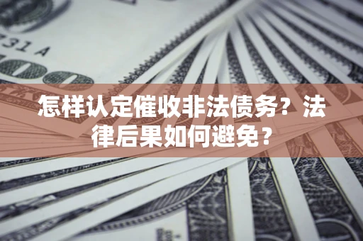 武汉怎样认定催收非法债务？法律后果如何避免？