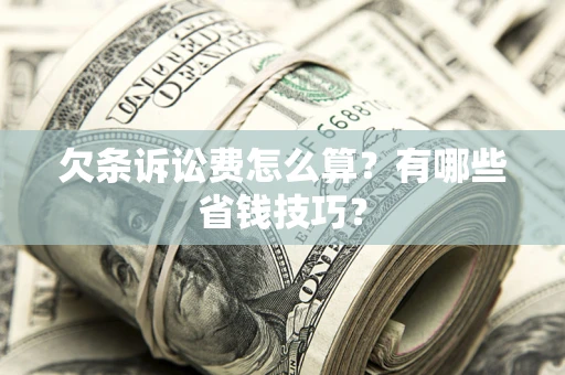 武汉欠条诉讼费怎么算？有哪些省钱技巧？