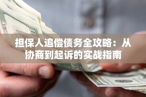 武汉担保人追偿债务全攻略:从协商到起诉的实战指南 武汉担保人追偿债务全攻略:从协商到起诉的实战指南