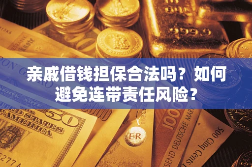 武汉亲戚借钱担保合法吗？如何避免连带责任风险？