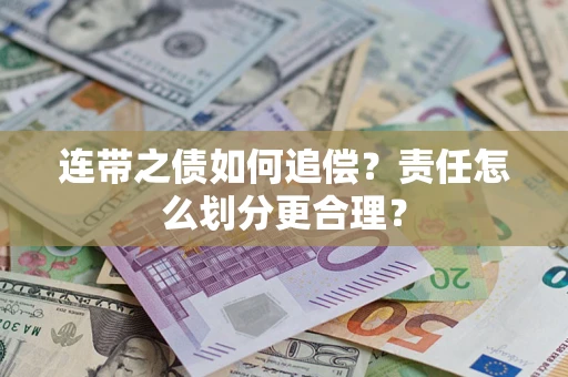 武汉连带之债如何追偿？责任怎么划分更合理？
