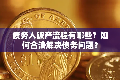 武汉债务人破产流程有哪些？如何合法解决债务问题？