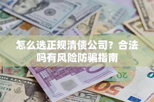 武汉怎么选正规清债公司？合法吗有风险防骗指南