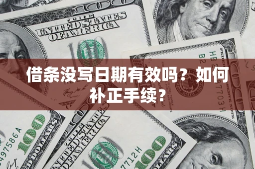 武汉借条没写日期有效吗？如何补正手续？