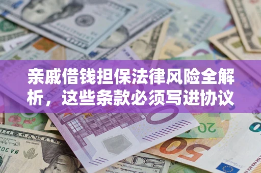 武汉亲戚借钱担保法律风险全解析，这些条款必须写进协议