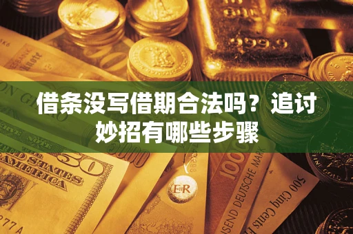 武汉借条没写借期合法吗？追讨妙招有哪些步骤