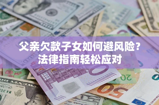 武汉父亲欠款子女如何避风险？法律指南轻松应对