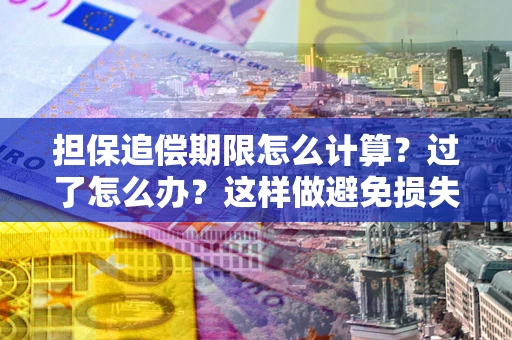 武汉担保追偿期限怎么计算？过了怎么办？这样做避免损失！