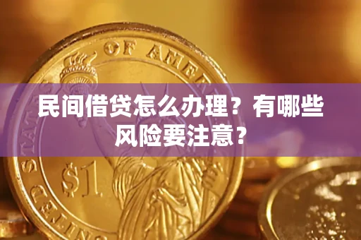 武汉民间借贷怎么办理？有哪些风险要注意？