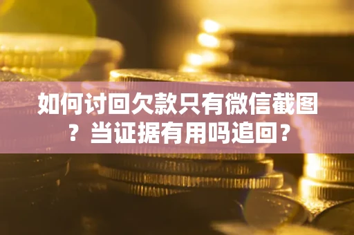 武汉如何讨回欠款只有微信截图？当证据有用吗追回？