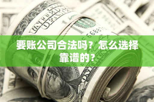 武汉要账公司合法吗？怎么选择靠谱的？