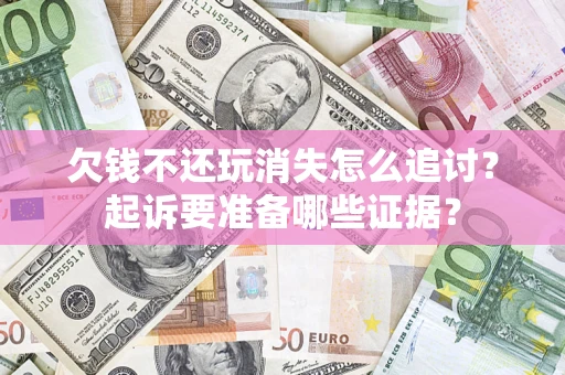 武汉欠钱不还玩消失怎么追讨？起诉要准备哪些证据？
