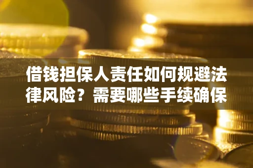 武汉借钱担保人责任如何规避法律风险？需要哪些手续确保安全？
