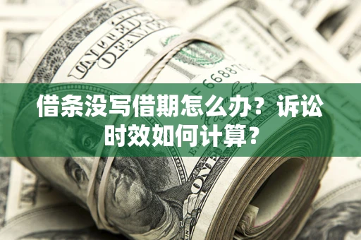 武汉借条没写借期怎么办？诉讼时效如何计算？