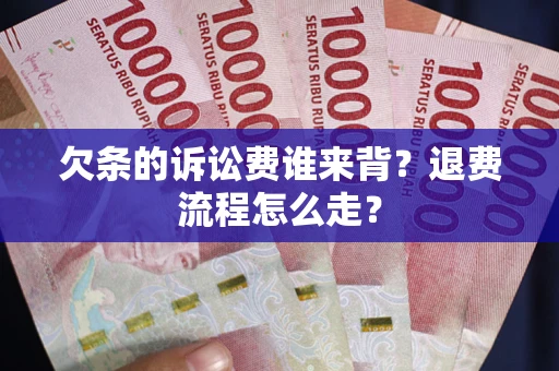 武汉欠条的诉讼费谁来背？退费流程怎么走？